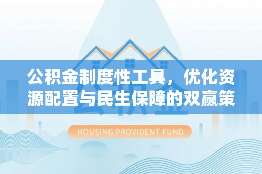 雷州公积金制度性工具，优化资源配置与民生保障的双赢策略
