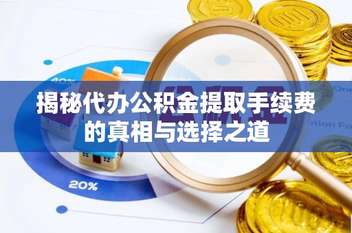 雷州揭秘代办公积金提取手续费的真相与选择之道