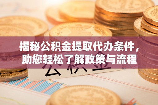 雷州揭秘公积金提取代办条件，助您轻松了解政策与流程