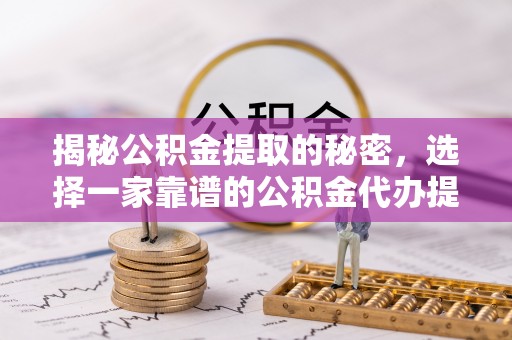 雷州揭秘公积金提取的秘密，选择一家靠谱的公积金代办提取公司的重要性