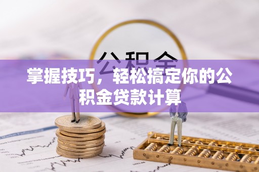 雷州掌握技巧，轻松搞定你的公积金贷款计算