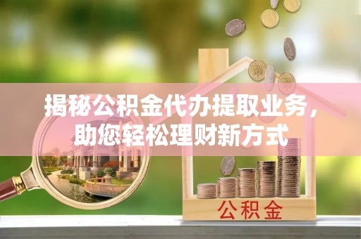 雷州揭秘公积金代办提取业务，助您轻松理财新方式