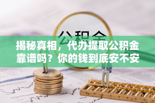 雷州揭秘真相，代办提取公积金靠谱吗？你的钱到底安不安全