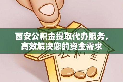 雷州西安公积金提取代办服务，高效解决您的资金需求