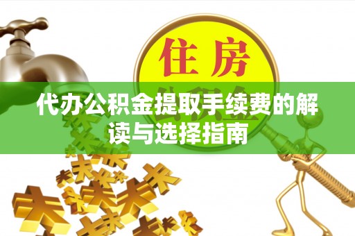 雷州代办公积金提取手续费的解读与选择指南